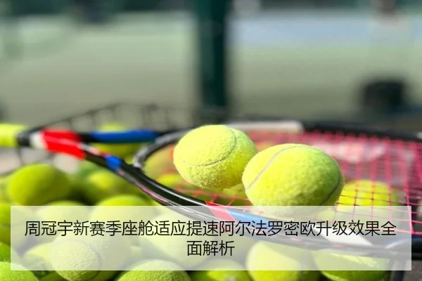 周冠宇新赛季座舱适应提速阿尔法罗密欧升级效果全面解析